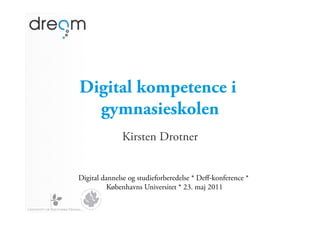 Digital kompetence i
  gymnasieskolen
              Kirsten Drotner


Digital dannelse og studieforberedelse * Deﬀ-konference *
          Københavns Universitet * 23. maj 2011
 