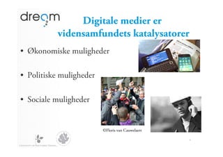 Digitale medier er
           vidensamfundets katalysatorer
•  Økonomiske muligheder

•  Politiske muligheder

•  Sociale muligheder


                          ©Floris van Cauwelaert

                                                   4
 