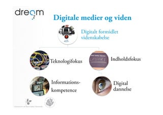 Digitale medier og viden
                Digitalt formidlet
                videnskabelse



Teknologifokus                Indholdsfokus



Informations-                  Digital
kompetence                     dannelse
 