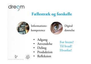 Fællestræk og forskelle

Informations-         Digital
kompetence            dannelse


 •    Adgang
 •    Anvendelse   For hvem?
 •    Deling       Til hvad?
                   Hvorfor?
 •    Produktion
 •    Reﬂeksion
 