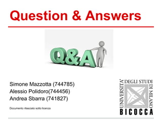 Question & Answers



Simone Mazzotta (744785)
Alessio Polidoro(744456)
Andrea Sbarra (741827)
Documento rilasciato sotto licenza
 