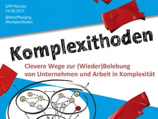 GPM Münster
24.09.2015
@NielsPflaeging
#Komplexithoden
Clevere	
  Wege	
  zur	
  (Wieder)Belebung	
  	
  
von	
  Unternehmen	
  und	
  Arbeit	
  in	
  Komplexität	
  
 