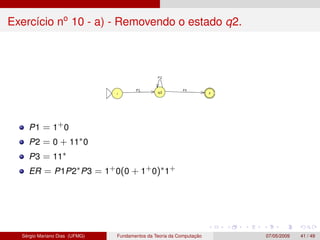 Exercício no
10 - a) - Removendo o estado q2.
P1 = 1+0
P2 = 0 + 11∗0
P3 = 11∗
ER = P1P2∗P3 = 1+0(0 + 1+0)∗1+
Sérgio Marian...