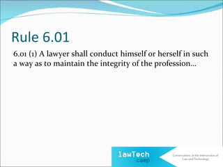 Rule 6.01
6.01 (1) A lawyer shall conduct himself or herself in such
a way as to maintain the integrity of the profession…
 