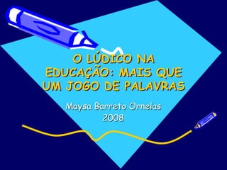 O LÚDICO NA
EDUCAÇÃO: MAIS QUE
UM JOGO DE PALAVRAS
O LO LÚÚDICO NADICO NA
EDUCAEDUCAÇÇÃO: MAIS QUEÃO: MAIS QUE
UM JOGO DE PALAVRASUM JOGO DE PALAVRAS
Maysa BarretoMaysa Barreto OrnelasOrnelas
20082008
 