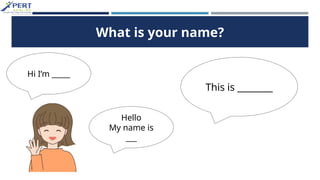 What is your name?
This is ________
Hi I’m _____
Hello
My name is
___
 