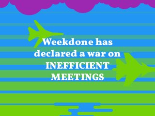 Weekdone has
declared a war on
INEFFICIENT
MEETINGS
 