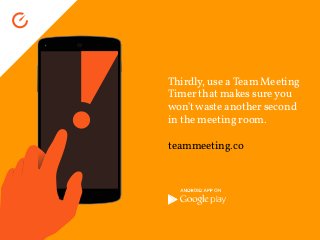 Thirdly, use a Team Meeting
Timer that makes sureyou
won'twaste another second
in the meeting room.
teammeeting.co
 