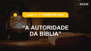 “A AUTORIDADE
DA BÍBLIA”
1
Lição 1 – 1º TRIMESTRE 2022
 