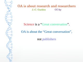 OA is about research and researchers
J.­C. Guédon              CC­by
Science is a “Great conversation”.
OA is about the “Great conversation”,
not publishers
 