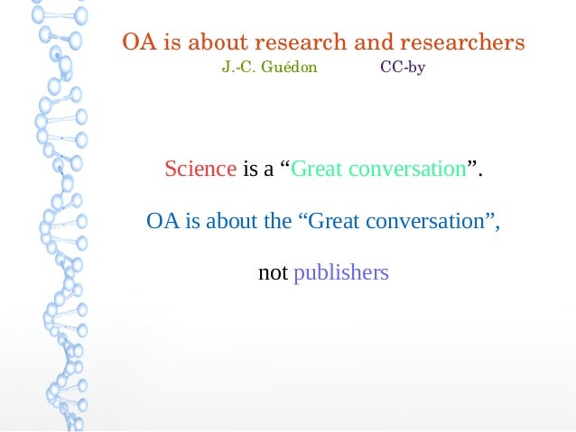 OA is about research and researchers
J.­C. Guédon              CC­by
Science is a “Great conversation”.
OA is about the “G...