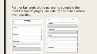 Partner Up- Work with a partner to complete the
"Plot Elements" pages. Include text evidence where
ever possible.
 