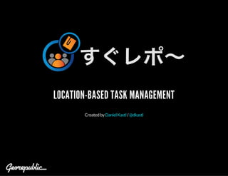 LOCATION-BASED TASK MANAGEMENT
Createdby /DanielKastl @dkastl
 