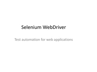 Selenium WebDriver
Test automation for web applications
 