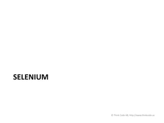 SELENIUM
© Think Code AB, http://www.thinkcode.se
 