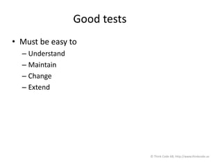 Good tests
• Must be easy to
– Understand
– Maintain
– Change
– Extend
© Think Code AB, http://www.thinkcode.se
 