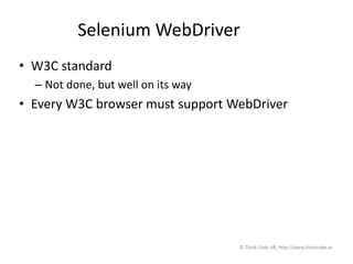 Selenium WebDriver
• W3C standard
– Not done, but well on its way
• Every W3C browser must support WebDriver
© Think Code AB, http://www.thinkcode.se
 