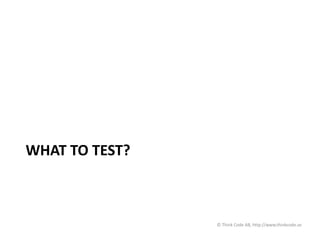 WHAT TO TEST?
© Think Code AB, http://www.thinkcode.se
 