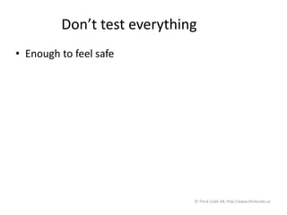 Don’t test everything
• Enough to feel safe
© Think Code AB, http://www.thinkcode.se
 
