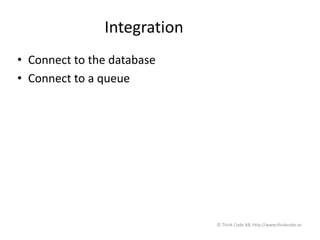 Integration
• Connect to the database
• Connect to a queue
© Think Code AB, http://www.thinkcode.se
 