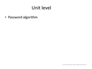 Unit level
• Password algorithm
© Think Code AB, http://www.thinkcode.se
 