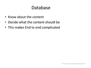 Database
• Know about the content
• Decide what the content should be
• This makes End to end complicated
© Think Code AB, http://www.thinkcode.se
 