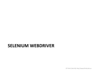 SELENIUM WEBDRIVER
© Think Code AB, http://www.thinkcode.se
 