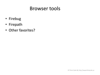 Browser tools
• Firebug
• Firepath
• Other favorites?
© Think Code AB, http://www.thinkcode.se
 