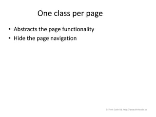 One class per page
• Abstracts the page functionality
• Hide the page navigation
© Think Code AB, http://www.thinkcode.se
 