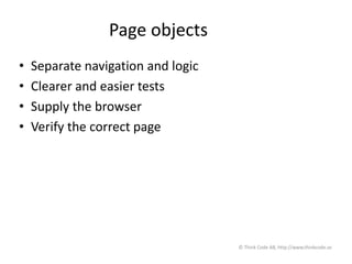 Page objects
• Separate navigation and logic
• Clearer and easier tests
• Supply the browser
• Verify the correct page
© Think Code AB, http://www.thinkcode.se
 