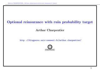 Arthur CHARPENTIER - Optimal reinsurance with ruin probability target
Optional reinsurance with ruin probability target
Arthur Charpentier
http ://blogperso.univ-rennes1.fr/arthur.charpentier/
1
 