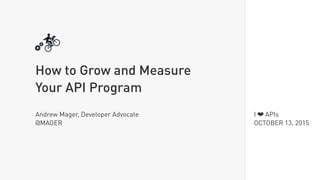 I ❤ APIs
OCTOBER 13, 2015
How to Grow and Measure
Your API Program
Andrew Mager, Developer Advocate
@MAGER
 