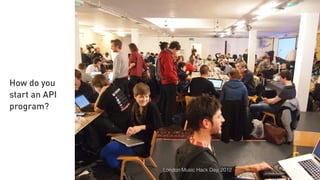 How do you
start an API
program?
London Music Hack Day, 2012
 