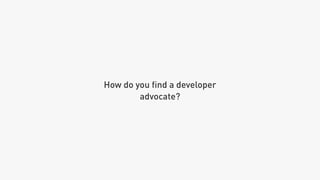 How do you ﬁnd a developer
advocate?
 