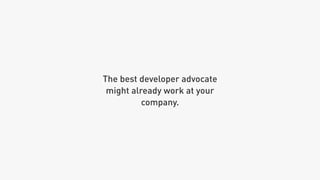The best developer advocate
might already work at your
company.
 