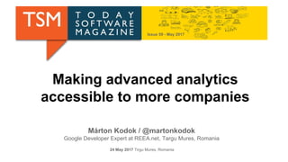 Making advanced analytics
accessible to more companies
Márton Kodok / @martonkodok
Google Developer Expert at REEA.net, Targu Mures, Romania
24 May 2017 Tirgu Mures, Romania
Issue 59 - May 2017
 