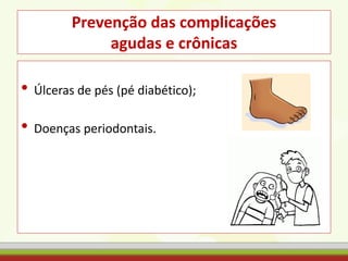 Prevenção das complicações
agudas e crônicas
• Úlceras de pés (pé diabético);
• Doenças periodontais.
 