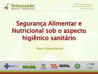 Segurança Alimentar e
Nutricional sob o aspecto
higiênico sanitário
Maria Cristina Marcon
 