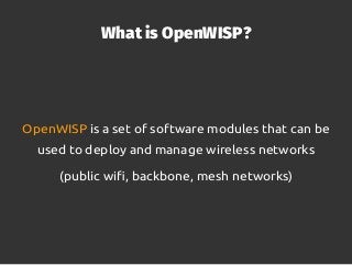 What is OpenWISP?
OpenWISP is a set of software modules that can be
used to deploy and manage wireless networks
(public wi...
