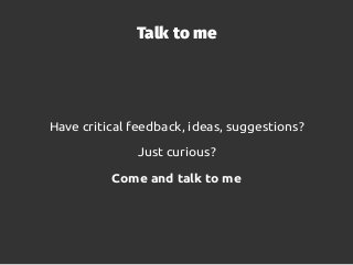 Talk to me
Have critical feedback, ideas, suggestions?
Just curious?
Come and talk to me
 