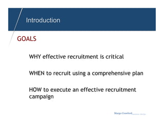 Introduction

GOALS

   WHY effective recruitment is critical

   WHEN to recruit using a comprehensive plan

   HOW to execute an effective recruitment
   campaign

                                    Margo Crawfordbusiness sherpa
 