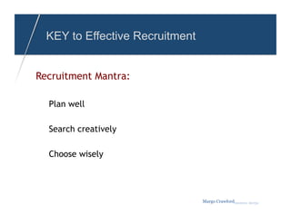 KEY to Effective Recruitment


Recruitment Mantra:

  Plan well

  Search creatively

  Choose wisely




                                 Margo Crawfordbusiness sherpa
 