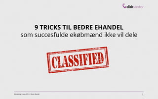 1Marketing Camp 2014 - Brian Brandt
9 TRICKS TIL BEDRE EHANDEL
som succesfulde ekøbmænd ikke vil dele
 