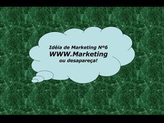 Idéia de Marketing Nº6 WWW.Marketing  ou desapareça! 