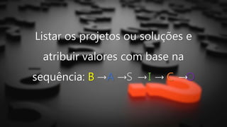 Listar os projetos ou soluções e
atribuir valores com base na
sequência: B A S I C O
 