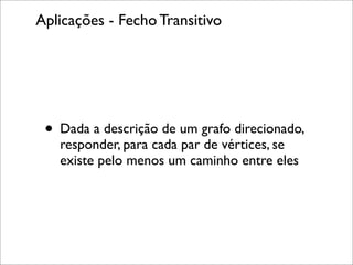 Aplicações - Fecho Transitivo




 • Dada a descrição de um grafo direcionado,
   responder, para cada par de vértices, se
   existe pelo menos um caminho entre eles
 