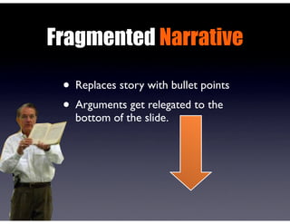 Fragmented Narrative
• Replaces story with bullet points
• Arguments get relegated to the
bottom of the slide.
 