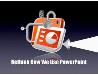 Rethink How We Use PowerPoint
 