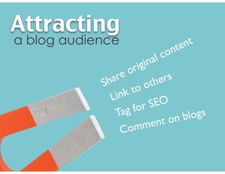 Share original content
Link to others
Tag for SEO
Comment on blogs
Attracting
a blog audience
 