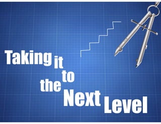 it
Taking
Level
to
the
Next
 